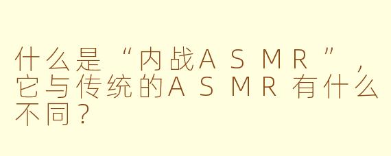什么是“内战ASMR”,它与传统的ASMR有什么不同?