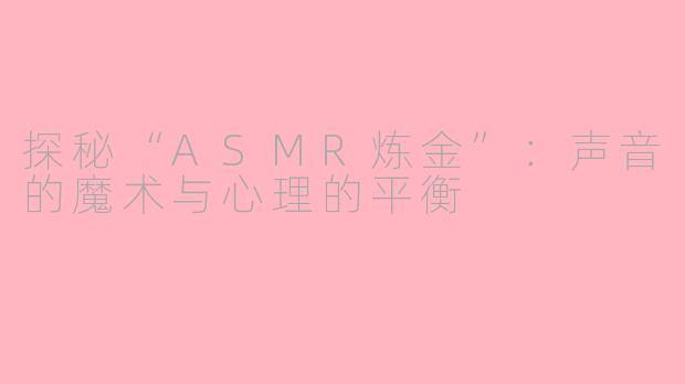 探秘“ASMR炼金”：声音的魔术与心理的平衡