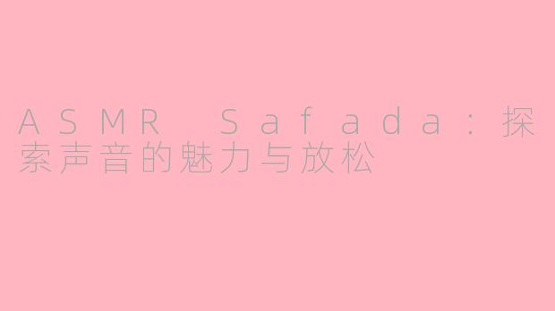 ASMR Safada：探索声音的魅力与放松
