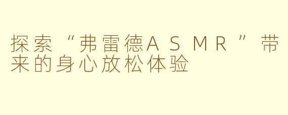 探索“弗雷德ASMR”带来的身心放松体验