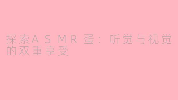 探索ASMR蛋：听觉与视觉的双重享受