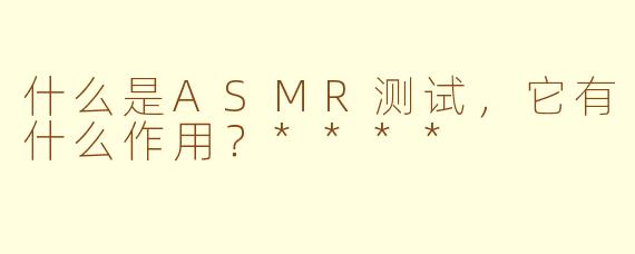 什么是ASMR测试,它有什么作用?****