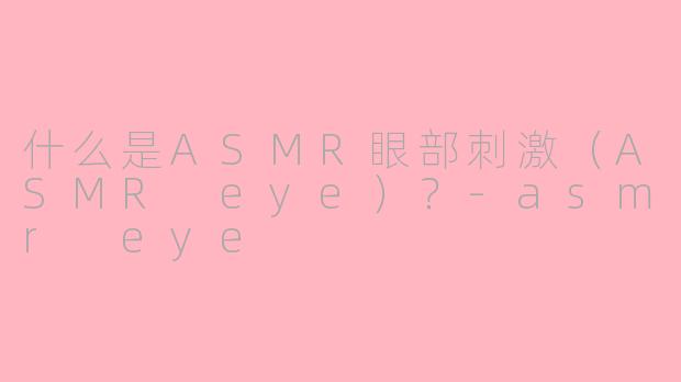 什么是ASMR眼部刺激(ASMR eye)?