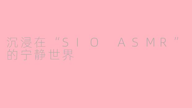 沉浸在“SIO ASMR”的宁静世界