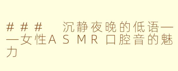 ### 沉静夜晚的低语——女性ASMR口腔音的魅力