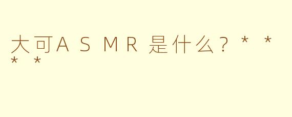 大可ASMR是什么？****