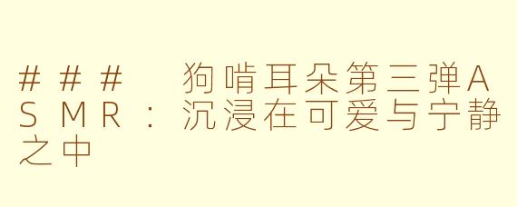 ### 狗啃耳朵第三弹ASMR：沉浸在可爱与宁静之中