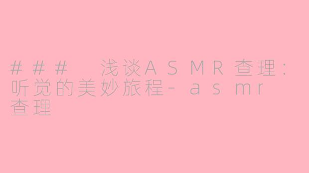 ### 浅谈ASMR查理：听觉的美妙旅程-asmr 查理