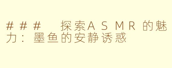### 探索ASMR的魅力：墨鱼的安静诱惑