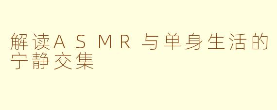 解读ASMR与单身生活的宁静交集