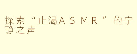 探索“止渴ASMR”的宁静之声