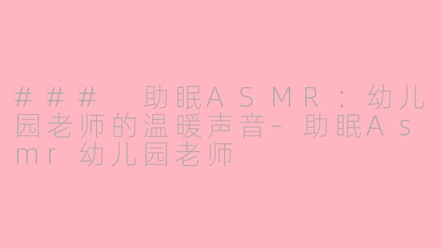 ### 助眠ASMR：幼儿园老师的温暖声音-助眠Asmr幼儿园老师