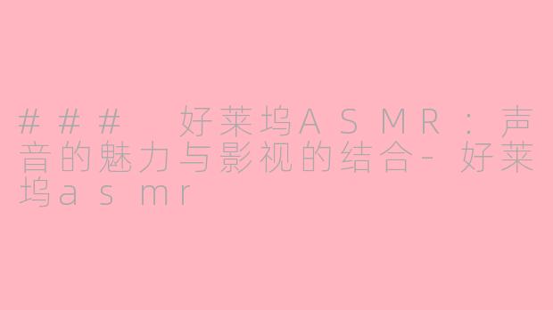 ### 好莱坞ASMR：声音的魅力与影视的结合-好莱坞asmr