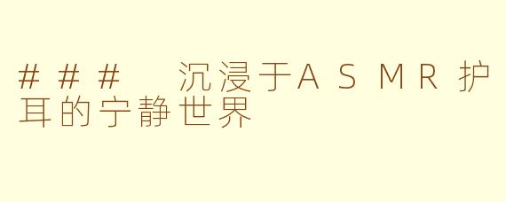### 沉浸于ASMR护耳的宁静世界