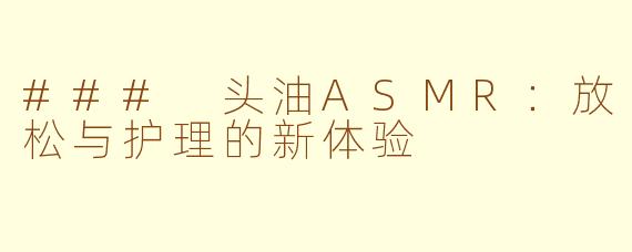 ### 头油ASMR：放松与护理的新体验