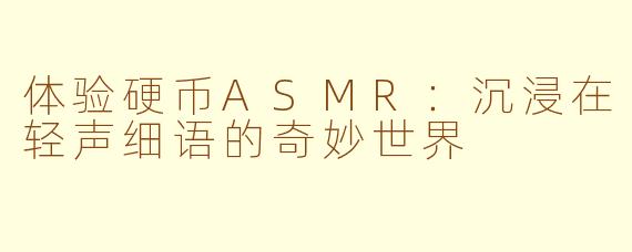 体验硬币ASMR：沉浸在轻声细语的奇妙世界