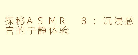 探秘ASMR 8：沉浸感官的宁静体验