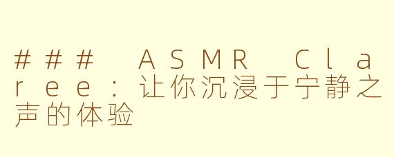 ### ASMR Claree：让你沉浸于宁静之声的体验