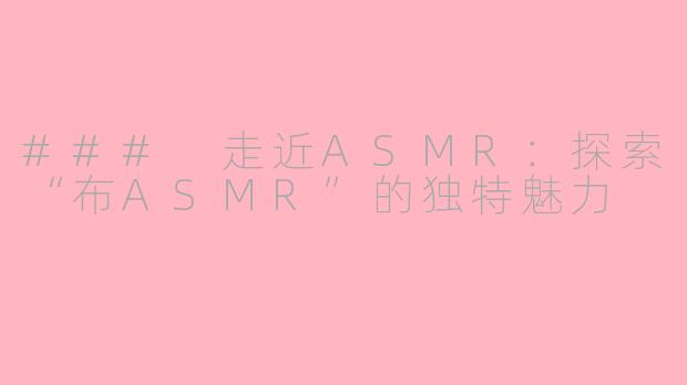### 走近ASMR：探索“布ASMR”的独特魅力