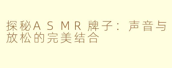 探秘ASMR牌子：声音与放松的完美结合