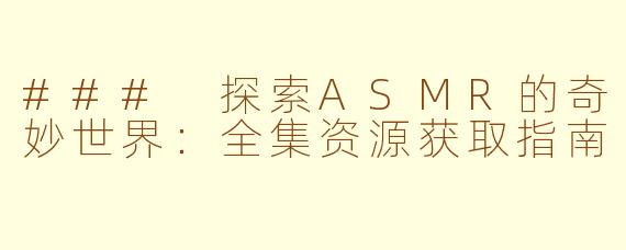 ### 探索ASMR的奇妙世界：全集资源获取指南