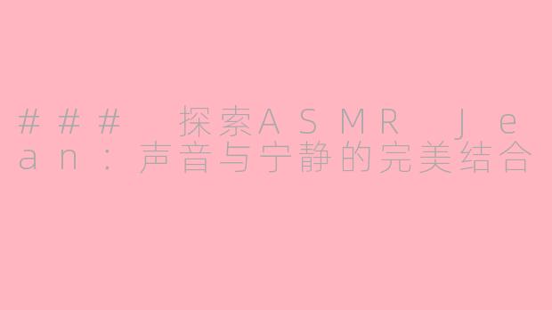 ### 探索ASMR Jean：声音与宁静的完美结合