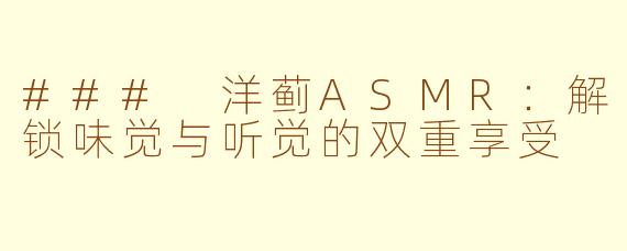 ### 洋蓟ASMR：解锁味觉与听觉的双重享受