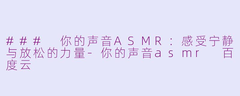 ### 你的声音ASMR：感受宁静与放松的力量
