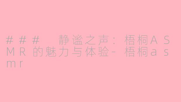### 静谧之声：梧桐ASMR的魅力与体验-梧桐asmr