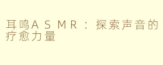 耳鸣ASMR：探索声音的疗愈力量
