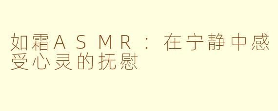 如霜ASMR：在宁静中感受心灵的抚慰