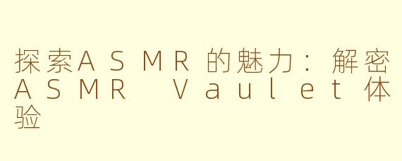 探索ASMR的魅力：解密ASMR Vaulet体验