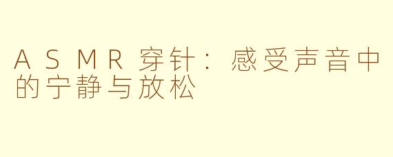 ASMR穿针：感受声音中的宁静与放松