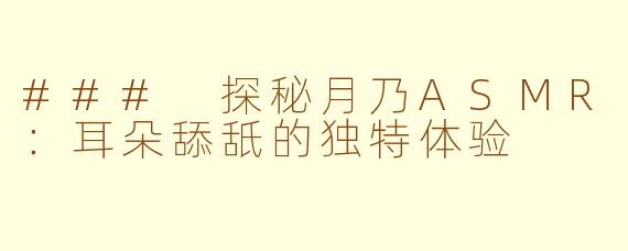 ### 探秘月乃ASMR：耳朵舔舐的独特体验