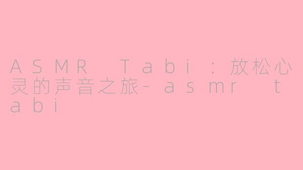 ASMR Tabi:放松心灵的声音之旅