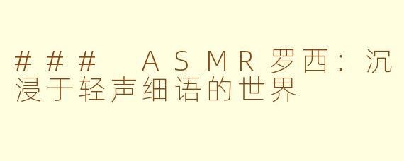 ### ASMR罗西：沉浸于轻声细语的世界