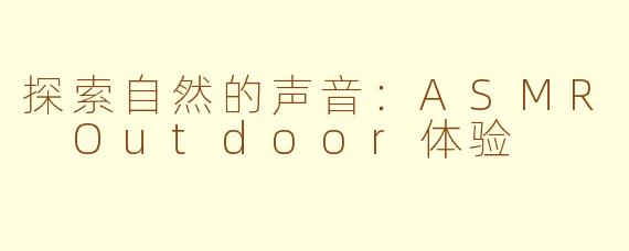 探索自然的声音：ASMR Outdoor体验