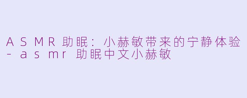 ASMR助眠:小赫敏带来的宁静体验
