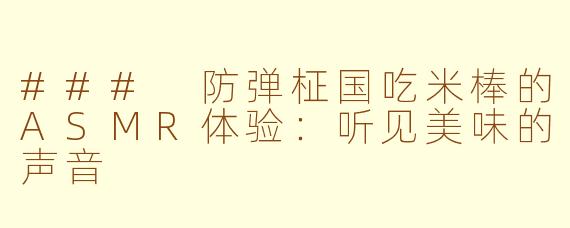 ### 防弹柾国吃米棒的ASMR体验：听见美味的声音