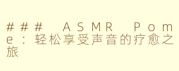 ### ASMR Pome：轻松享受声音的疗愈之旅