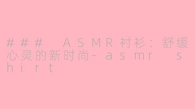 ### ASMR衬衫：舒缓心灵的新时尚-asmr shirt