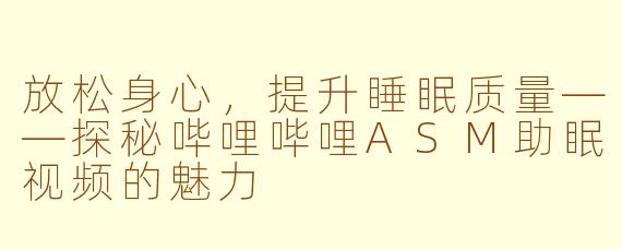 放松身心，提升睡眠质量——探秘哔哩哔哩ASM助眠视频的魅力