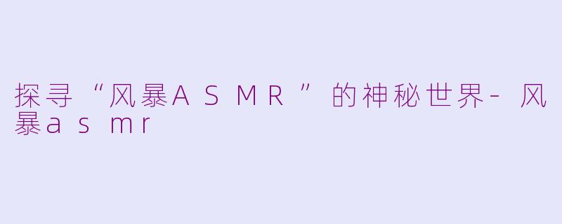 探寻“风暴ASMR”的神秘世界-风暴asmr