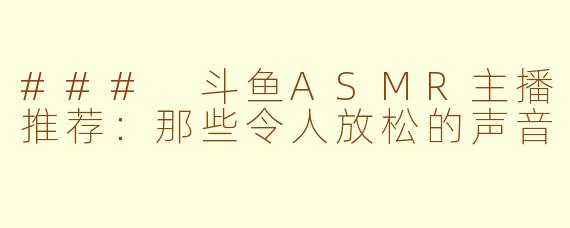 ### 斗鱼ASMR主播推荐：那些令人放松的声音