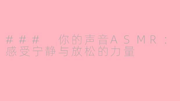 ### 你的声音ASMR：感受宁静与放松的力量