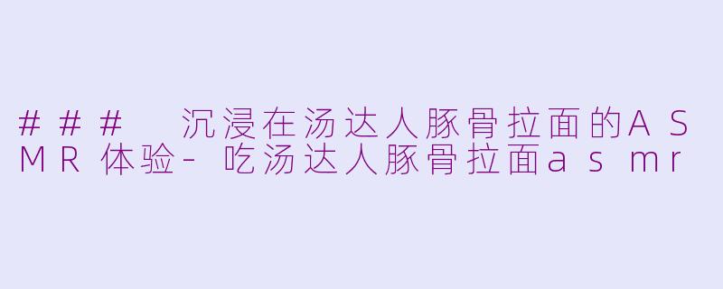 ### 沉浸在汤达人豚骨拉面的ASMR体验-吃汤达人豚骨拉面asmr