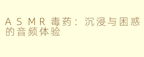 ASMR毒药：沉浸与困惑的音频体验