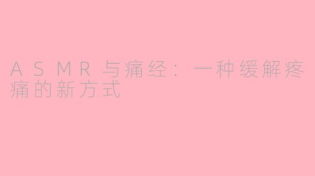 ASMR与痛经：一种缓解疼痛的新方式