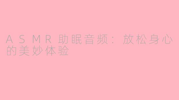 ASMR助眠音频：放松身心的美妙体验