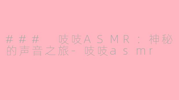 ### 吱吱ASMR：神秘的声音之旅-吱吱asmr